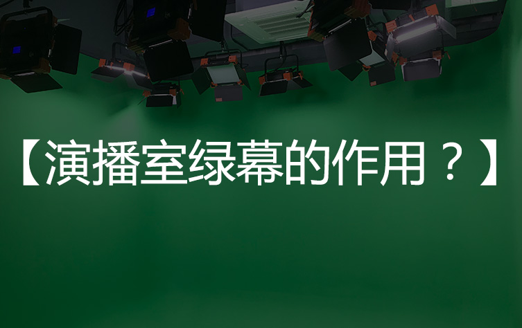 【演播室抠像绿幕】演播室绿幕的作用？