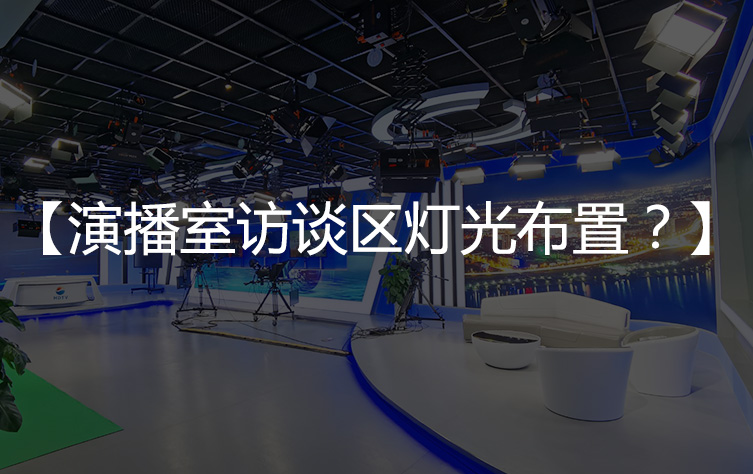 【访谈演播室布光】演播室访谈区灯光如何布置？摆放？