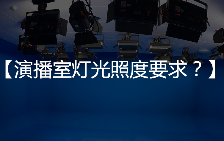 【照度标准】演播室灯光照度要求？