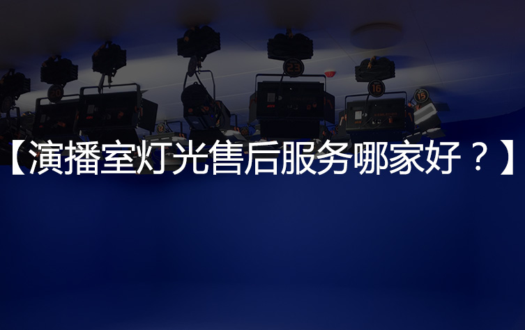 【售后问题】演播室灯光售后服务哪家好？