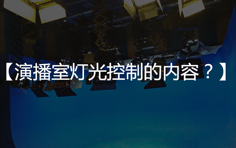 【灯光控制】演播室灯光控制的内容包括？