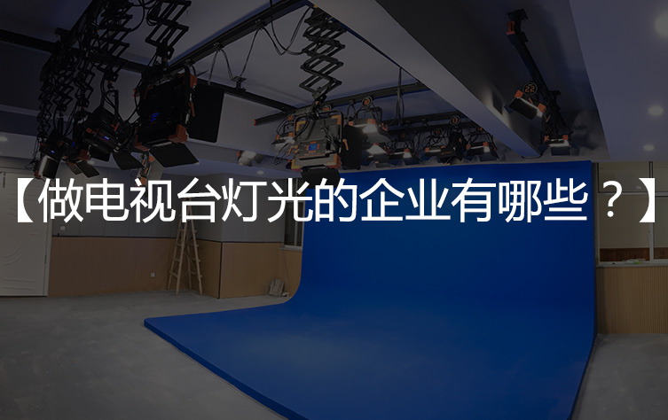 【演播室灯光厂家】做电视台演播室灯光的公司有哪些？