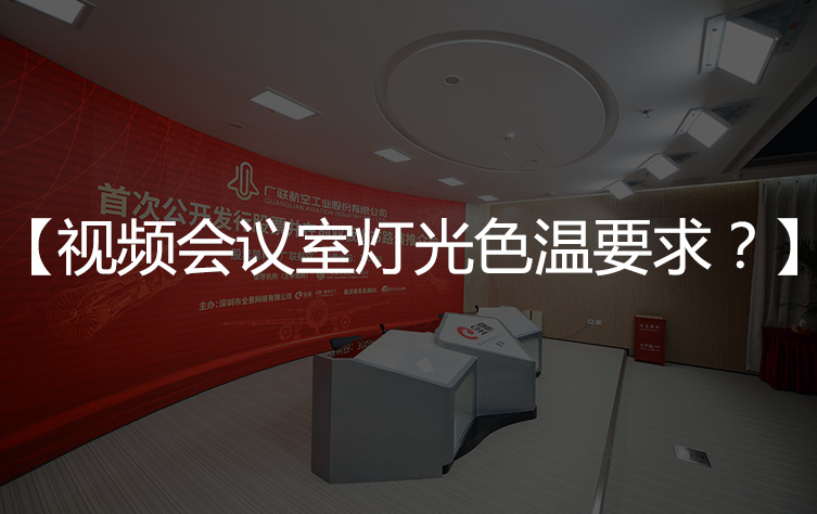 【会议室色温】视频会议室灯光色温要求与标准？