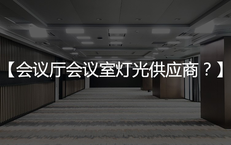 【会议厅灯光厂家】会议室灯光供应商你知多少？