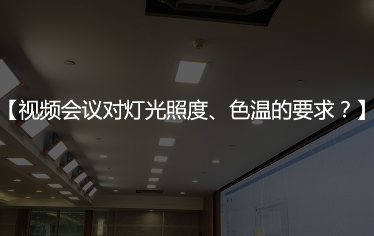 【会议室照度/色温】视频会议对灯光照度/色温要求？