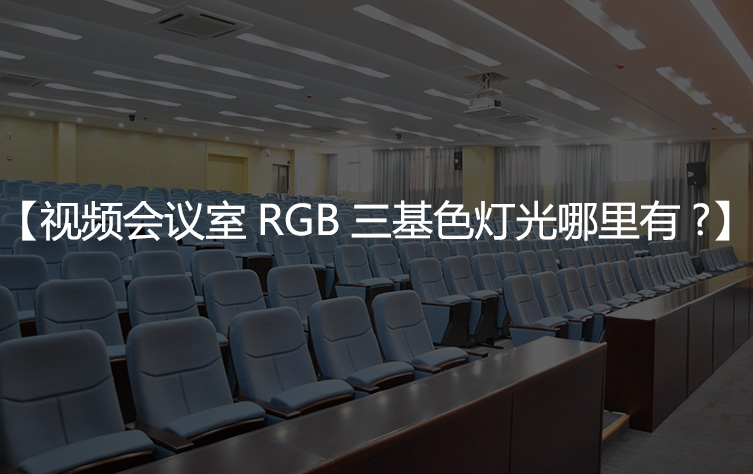【会议室三基色灯光】视频会议室r.g.b三基色灯光源哪里有？