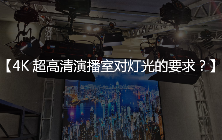 【高清演播室灯光】4K超高清演播室对灯光的要求？