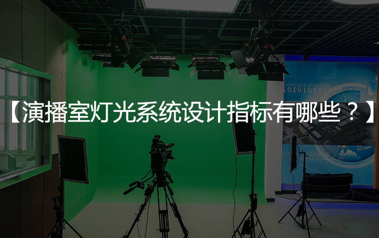 【演播室灯光设计】演播室灯光系统设计指标有哪些？