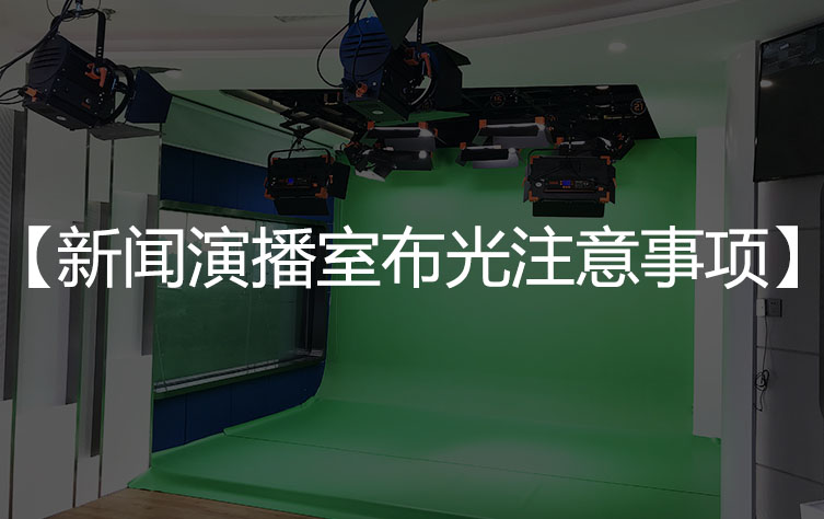 【演播室灯光布置】新闻演播室灯光布置注意事项