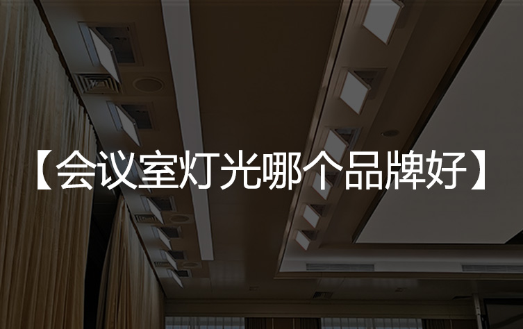 【会议室灯光品牌】会议室灯光哪个品牌好？