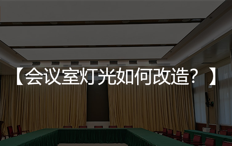 会议室用什么灯光？会议室灯光如何改造？