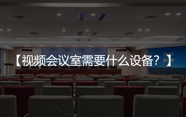 视频会议室需要什么设备？
