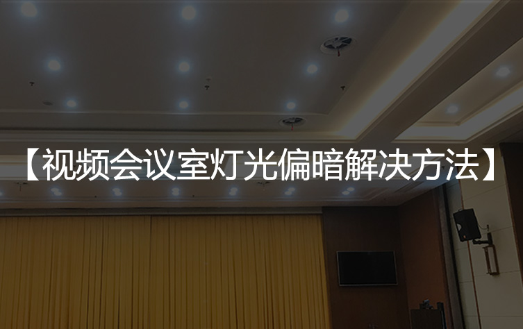 视频会议室灯光偏暗解决方法
