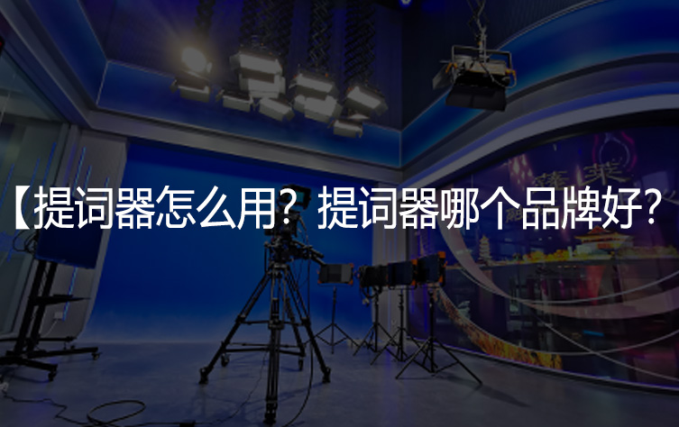 提词器哪个品牌好？提词器作用是什么？