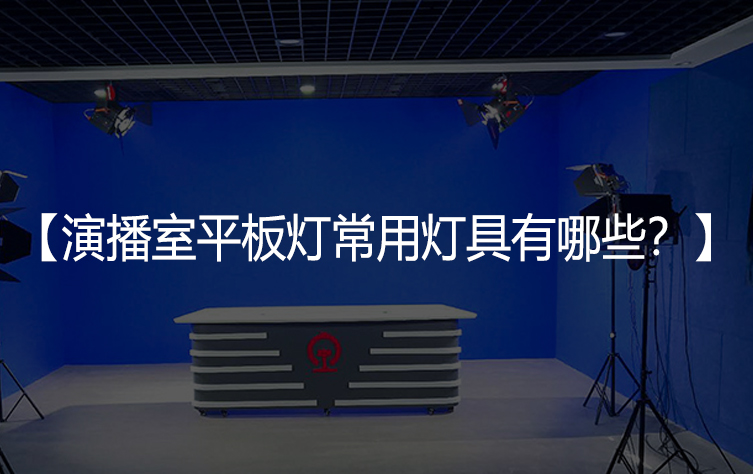 演播室平板灯常用灯具有哪些？