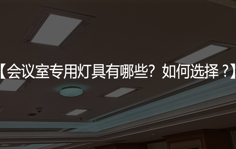 会议室专用灯具有哪些？如何选择?