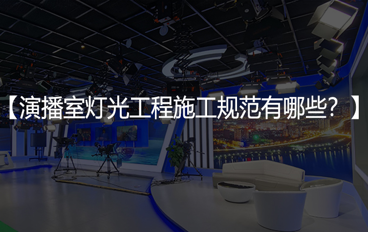 演播室灯光工程施工规范有哪些？