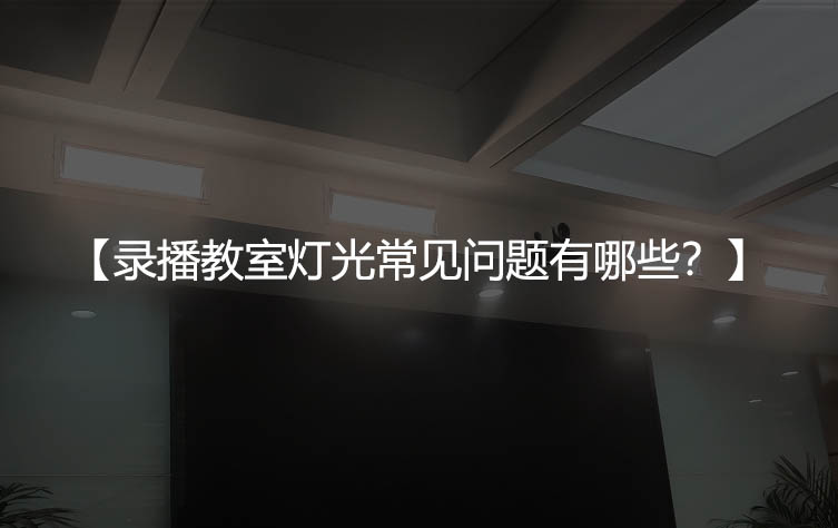 录播教室灯光常见问题有哪些？