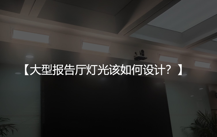 大型报告厅灯光该如何设计？