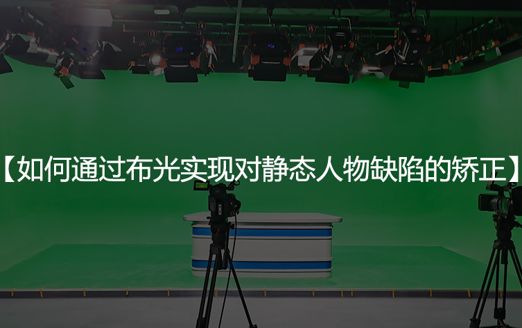 如何通过布光实现对静态人物缺陷的矫正