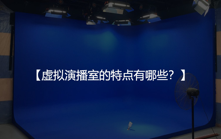 虚拟演播室的特点有哪些？