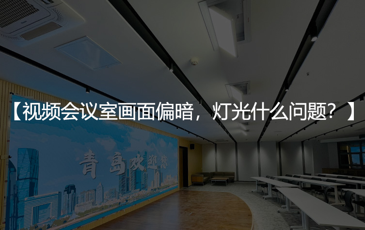 视频会议室画面偏暗，灯光到底出了什么问题？