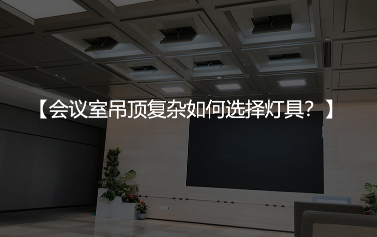 会议室吊顶复杂如何选择灯具？