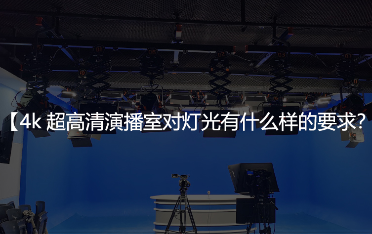 4k超高清演播室对灯光有什么样的要求？