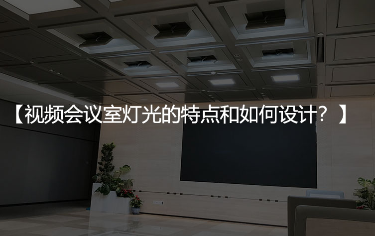 视频会议室灯光的特点有哪些，如何设计？