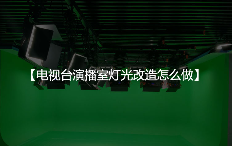 电视台演播室灯光改造怎么做？