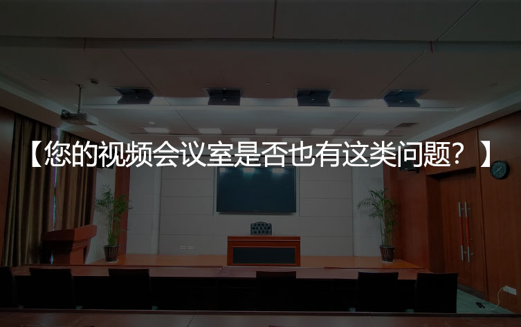 您的视频会议室是否也有这类问题？
