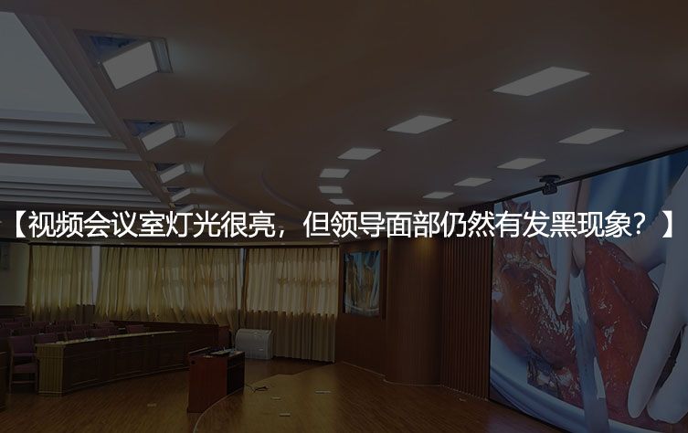 视频会议室灯光很亮，但领导面部仍然有偏黑现象？